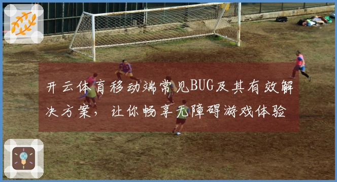 开云体育移动端常见BUG及其有效解决方案，让你畅享无障碍游戏体验