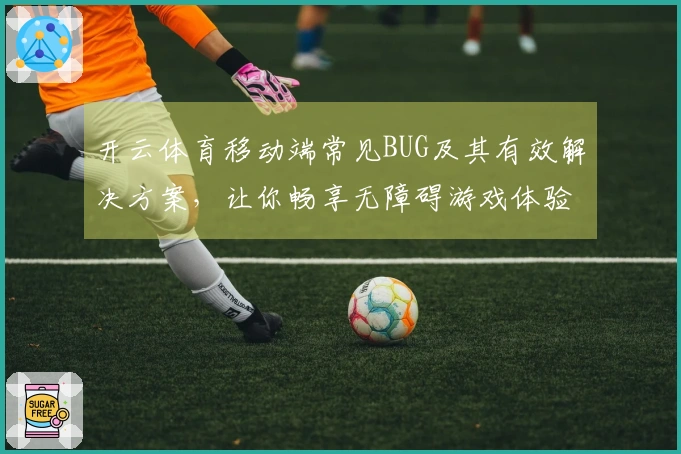 开云体育移动端常见BUG及其有效解决方案,让你畅享无障碍游戏体验