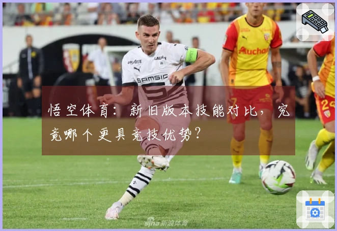 悟空体育：新旧版本技能对比，究竟哪个更具竞技优势？