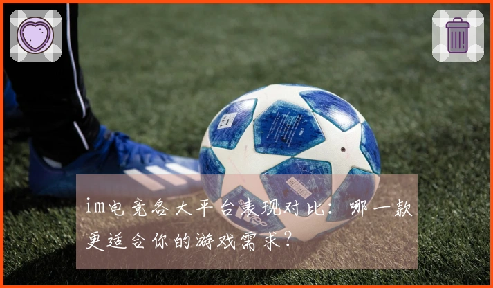 im电竞各大平台表现对比：哪一款更适合你的游戏需求？