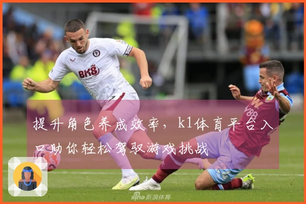 提升角色养成效率,k1体育平台入口助你轻松驾驭游戏挑战